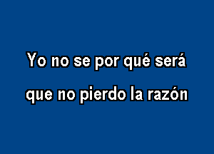 Yo no se por quc'e serzEI

que no pierdo la razbn