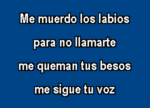 Me muerdo Ios Iabios
para no llamarte

me queman tus besos

me sigue tu voz