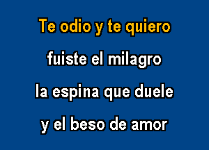 Te odio y te quiero

fuiste el milagro

la espina que duele

y el beso de amor