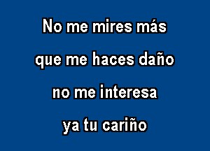 No me mires mas
que me haces daf1o

no me interesa

ya tu carifw