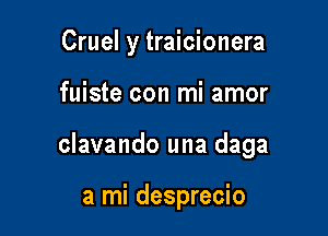 Cruel y traicionera

fuiste con mi amor
clavando una daga

a mi desprecio