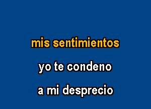 mis sentimientos

yo te condeno

a mi desprecio