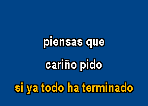 piensas que

carmo pido

si ya todo ha terminado