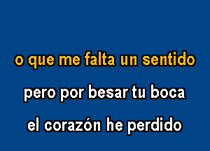 o que me falta un sentido

pero por besar tu boca

el corazc'm he perdido