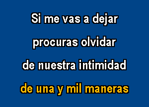 Si me vas a dejar

procuras olvidar

de nuestra intimidad

de una y mil maneras