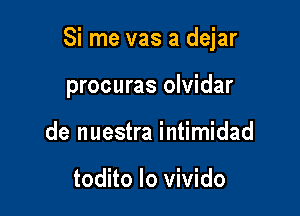 Si me vas a dejar

procuras olvidar

de nuestra intimidad

todito Io vivido