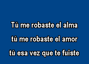 TL'I me robaste el alma

til me robaste el amor

til esa vez que te fuiste