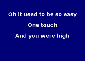 Oh it used to be so easy

One touch

And you were high