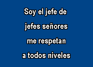 Soy el jefe de

jefes sef1ores
me respetan

a todos niveles