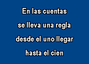 En Ias cuentas

se lleva una regla

desde el uno llegar

hasta el cien