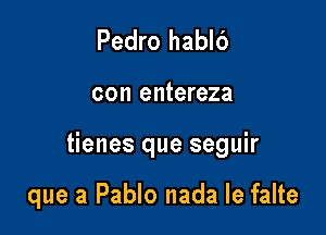 Pedro hablc')

con entereza

tienes que seguir

que a Pablo nada le falte