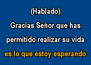 (Hablado)
Gracias Seflor que has

permitido realizar su vida

es lo que estoy esperando