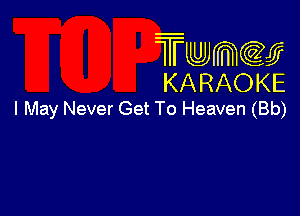 Twmw
KARAOKE

I May Never Get To Heaven (Bb)