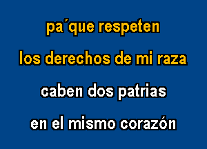 pa'que respeten

los derechos de mi raza

caben dos patrias

en el mismo corazbn