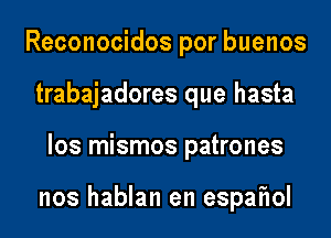 Reconocidos por buenos
trabajadores que hasta
los mismos patrones

nos hablan en espafwl