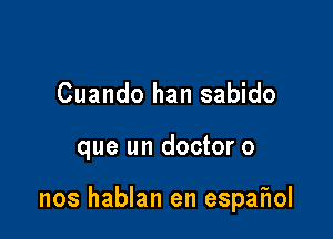 Cuando han sabido

que un doctor 0

nos hablan en espaflol