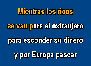 Mientras Ios ricos
se van para el extranjero

para esconder su dinero

y por Europa pasear