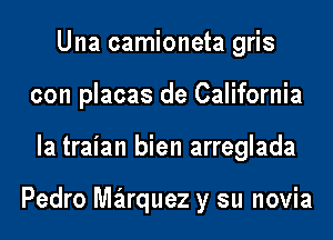 Una camioneta gris
con placas de California
la traian bien arreglada

Pedro Mquuez y su novia