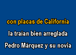 con placas de California

la traian bien arreglada

Pedro Miquuez y su novia