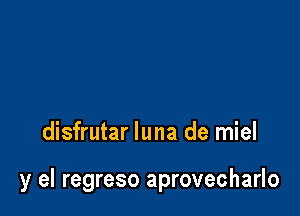 disfrutar Iuna de miel

y el regreso aprovecharlo