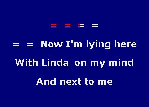 z z Now I'm lying here

With Linda on my mind

And next to me