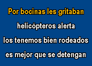 Por bocinas les gritaban
helicbpteros alerta
los tenemos bien rodeados

es mejor que se detengan