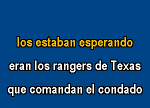 los estaban esperando

eran los rangers de Texas

que comandan el condado