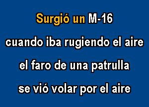 Surgib un M-16
cuando iba rugiendo el aire

el faro de una patrulla

se vic') volar por el aire