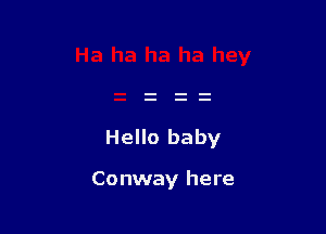 Hello baby

Conway here