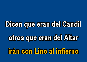 Dicen que eran del Candil

otros que eran del Altar

iran con Lino al inflerno