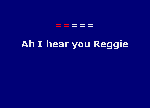 Ah I hear you Reggie