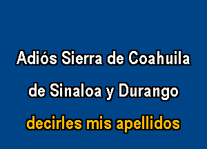 Adibs Sierra de Coahuila

de Sinaloa y Durango

decirles mis apellidos