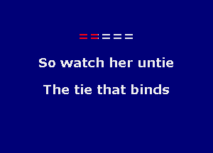 80 watch her untie

The tie that binds