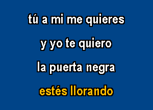 ta a mi me quieres

y yo te quiero

la puerta negra

este'es llorando