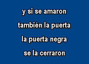 y si se amaron

tambit'an la puerta

la puerta negra

se la cerraron