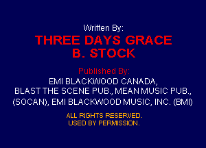 Written Byi

EMI BLACKWOOD CANADA,
BLAST THE SCENE PUB, MEAN MUSIC PUB,

(SOCAN), EMI BLACKWOOD MUSIC, INC. (BMI)

ALL RIGHTS RESERVED.
USED BY PERMISSION.