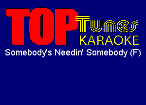 TmeQJ
KARAOKE
Somebody's Needin' Somebody (F)