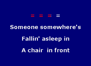 Someone somewhere's

Fallin' asleep in

A chair in front