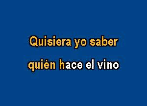 Quisiera yo saber

quit'en hace el vino