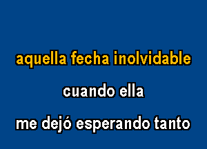 aquella fecha inolvidable

cuando ella

me dejb esperando tanto