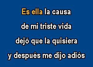 Es ella Ia causa
de mi triste vida

dejb que la quisiera

y despufes me dijo adibs