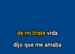 de mi triste Vida

dijo que me amaba