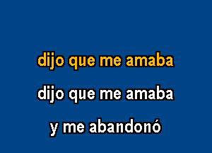 dijo que me amaba

dijo que me amaba

y me abandonb