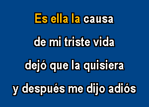 Es ella Ia causa
de mi triste vida

dejb que la quisiera

y despufes me dijo adibs