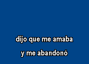 dijo que me amaba

y me abandonb