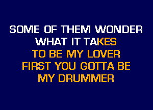 SOME OF THEM WONDER
WHAT IT TAKES
TO BE MY LOVER
FIRST YOU GO'ITA BE
MY DRUMMER
