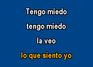 Tengo miedo
tengo miedo

la veo

lo que siento yo