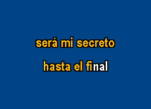 sera mi secreto

hasta el final