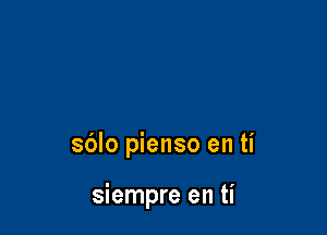 sdlo pienso en ti

siempre en ti