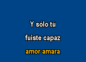 Y sblo til

fuiste capaz

amor amara